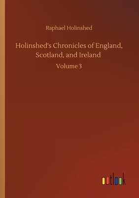Holinshed's Chronicles of England, Scotland, and Ireland: Volume 3 by Raphael Holinshed