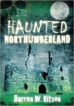 Haunted Northumberland by Darren W. Ritson