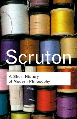 A Short History of Modern Philosophy (Routledge Classics) by Roger Scruton
