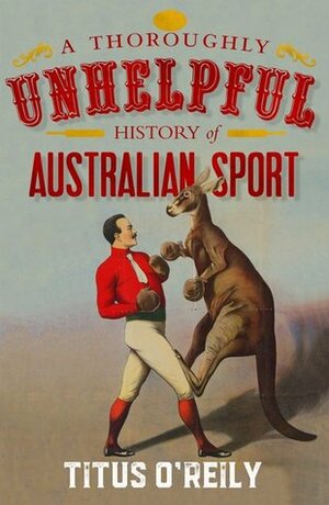 A Thoroughly Unhelpful History of Australian Sport by Titus O'Reily