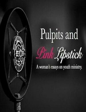 Pulpits and Pink Lipstick: A Woman's Essays on Youth Ministry by Tabitha Caplinger