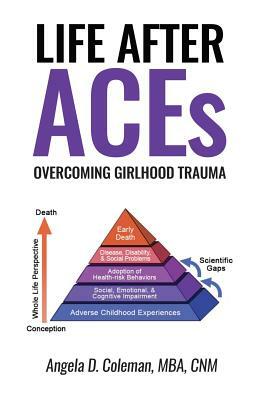 Life After ACEs: Overcoming Girlhood Trauma by Angela D. Coleman