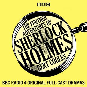 The Further Adventures of Sherlock Holmes: 15 BBC Radio 4 original full-cast dramas by Bert Coules