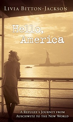 Hello, America: A Refugee's Journey from Auschwitz to the New World by Livia Bitton-Jackson