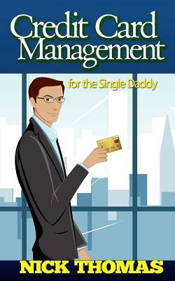 Credit Card Management For The Single Daddy: Managing Credit Card Debt Effectively And Reduce Stress In Your Life by Nick Thomas