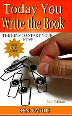 Today You Write the Book: The Keys to Start Your Novel by Ben Parris