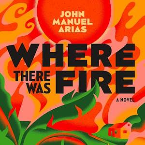 Where There Was Fire by John Manuel Arias