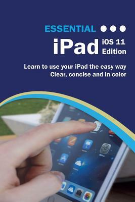 Essential iPad IOS 11 Edition: The Illustrated Guide to Using Your iPad by Kevin Wilson