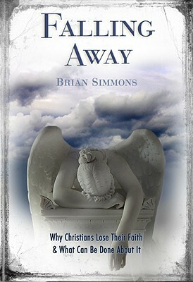 Falling Away: Why Christians Lose Their Faith & What Can Be Done about It by Brian Simmons