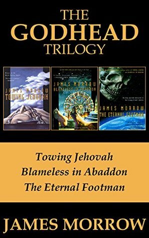 The Godhead Trilogy: Towing Jehovah / Blameless in Abaddon / The Eternal Footman by James K. Morrow