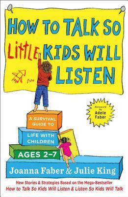 How to Talk So Little Kids Will Listen: A Survival Guide to Life with Children Ages 2-7 by Julie King, Joanna Faber