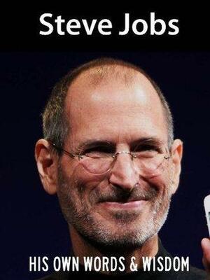 Steve Jobs: His Own Words and Wisdom by Steve Jobs, Cupertino Silicon Valley Press
