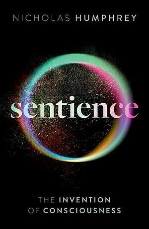 Sentience: The Invention of Consciousness by Nicholas Humphrey