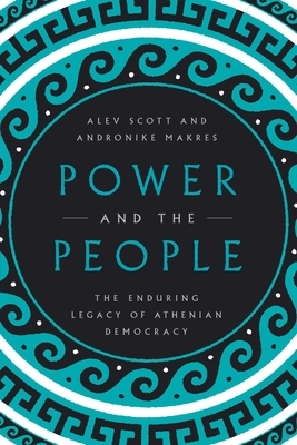 Power and the People: The Enduring Legacy of Athenian Democracy by Alev Scott, Andronike Makres