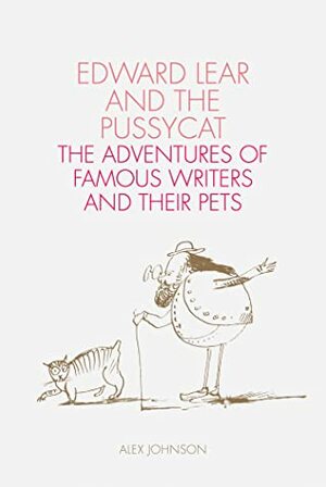 Edward Lear and the Pussycat: The Adventures of Famous Writers and their Pets by Alex Johnson