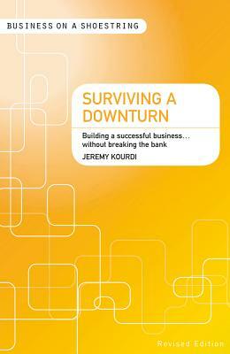 Surviving a Downturn: Building a Successful Business...Without Breaking the Bank by Jeremy Kourdi