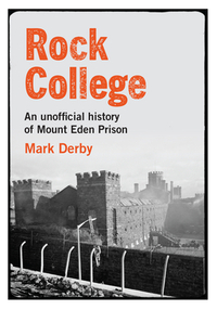 Rock College: An Unofficial History of Mount Eden Prison by Mark Derby