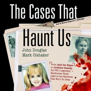 The Cases That Haunt Us: From Jack the Ripper to JonBenet Ramsey, the Fbi's Legendary Mindhunter Sheds Light on the Mysteries That Won't Go Awa by John E. Douglas, Mark Olshaker