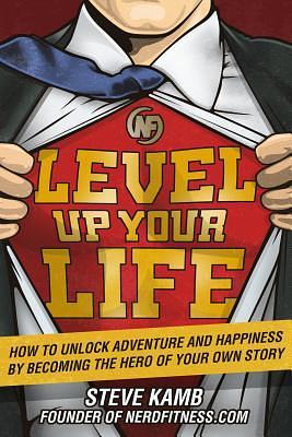 Level Up Your Life: How to Unlock Adventure and Happiness by Becoming the Hero of Your Own Story by Steve Kamb