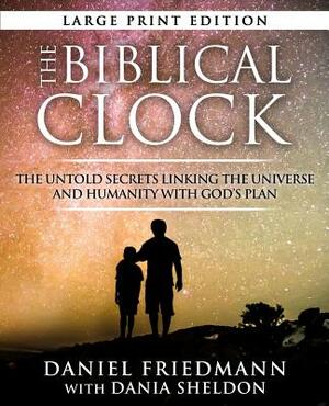 The Biblical Clock: The Untold Secrets Linking the Universe and Humanity with God's Plan by Daniel Friedmann, Dania Sheldon