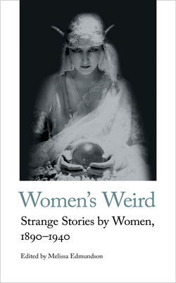 Women's Weird: Strange Stories by Women, 1890-1940 by Melissa Edmundson