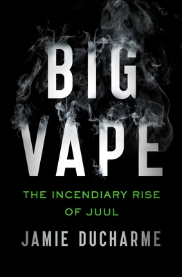 Big Vape: The Incendiary Rise of Juul by Jamie DuCharme