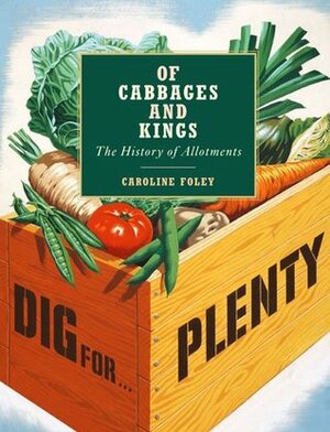 Of Cabbages and Kings: the History of Allotments by Caroline Foley