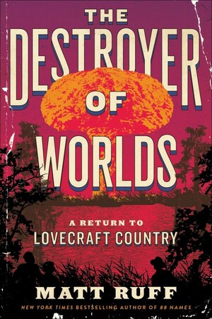 The Destroyer of Worlds: A Return to Lovecraft Country by Matt Ruff