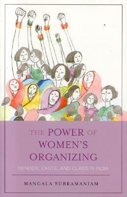 The Power of Women's Organizing: Gender, Caste, and Class in India by Mangala Subramaniam