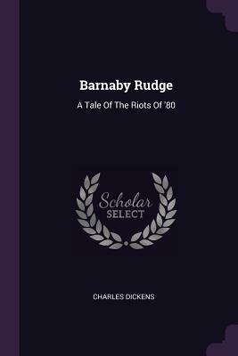 Barnaby Rudge: A Tale of the Riots of 'Eighty by Charles Dickens