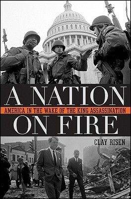 A Nation on Fire: America in the Wake of the King Assassination by Clay Risen