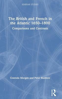 The British and French in the Atlantic 1650-1800: Comparisons and Contrasts by Gwenda Morgan, Peter Rushton