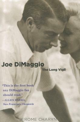 Joe DiMaggio: The Long Vigil by Jerome Charyn