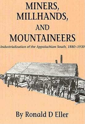 Miners, Millhands, and Mountaineers: Industrialization of the Appalachian South, 1880-1930 by Ronald D. Eller