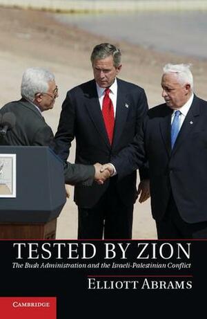 Tested by Zion: The Bush Administration and the Israeli-Palestinian Conflict by Elliott Abrams