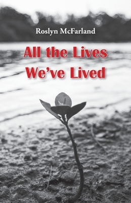 All the Lives We've Lived by Roslyn McFarland