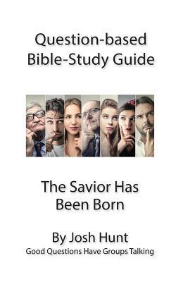 Question-based Bible Study Guide -- The Savior Has Been Born: Good Questions Have Groups Talking by Josh Hunt