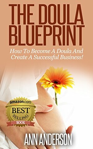 The Doula Blueprint:: How to Become a Doula and Create a Successful Business by Ann Anderson