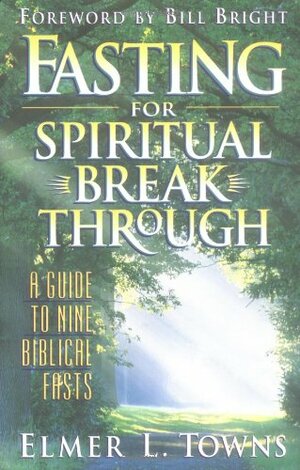 Fasting for Spiritual Breakthrough: A Guide to Nine Biblical Fasts by Elmer L. Towns