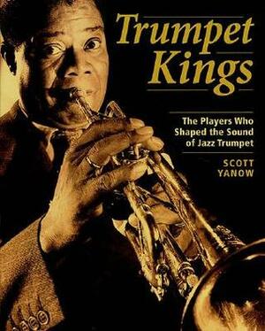 Trumpet Kings: The Players Who Shaped the Sound of Jazz Trumpet by Scott Yanow