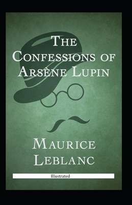 The Confessions of Arsène Lupin Illustrated by Maurice Leblanc