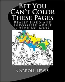 Bet You Can't Color These Pages: Really Hard and Impossible Adult Coloring Book by Lewis Carroll