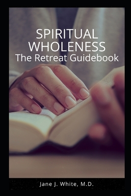 Spiritual Wholeness Retreat Guidebook: A Guide to Living the Way God Designed by Jane White