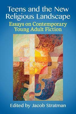 Teens and the New Religious Landscape: Essays on Contemporary Young Adult Fiction by Jacob Stratman, Jeremy Larson