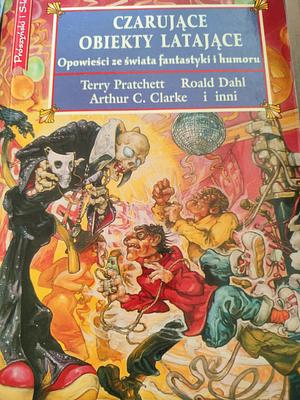 Czarujące obiekty latające. Opowieści ze świata fantastyki i humoru by John Collier, Robert Sheckley, L. Sprague de Camp, Peter Haining, Piers Anthony, Mervyn Peake, Terry Pratchett, C.S. Lewis, Eric Knight, P.G. Wodehouse, Angela Carter, Arthur C. Clarke, Micheal Moorcock, William F. Nolan, Kurt Vonnegut, Robert Bloch, Fletcher Pratt, Cordwainer Smith, Harry Harrison, Stephen Leacock, Fredric Brown, Thomas M. Disch, John Wyndham, Nelson S. Bond