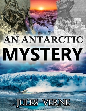 An Antarctic Mystery: With classic and antique illustrations by Jules Verne