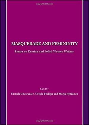Masquerade and Femininity: Essays on Russian and Polish Women Writers by Marja Rytkönen, Ursula Phillips, Urszula Chowaniec