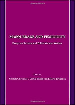 Masquerade and Femininity: Essays on Russian and Polish Women Writers by Urszula Chowaniec, Ursula Phillips, Marja Rytkönen