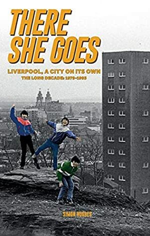 There She Goes: Liverpool, A City on Its Own. The Long Decade: 1979-1993 by Simon Hughes