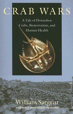 Crab Wars: A Tale of Horseshoe Crabs, Bioterrorism, and Human Health by William Sargent